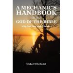 A Mechanic's Handbook To The God Of The Bible: Why God Just Makes Sense - Michael O. Borthwick