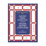 Ancient Hindu Astrology: For The Modern Western Astrologer: Revised And Expanded 2020 Edition - James Braha