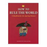 How to Rule the World: A Handbook for the Aspiring Dictator - Andre De Guillaume