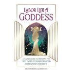 Labor Like a Goddess: A Fearless Guide to Preparing for the 7 Gates of Transformation in Pregnancy and Birth - Alexandria Moran