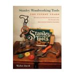 Stanley Woodworking Tools: The Finest Years - Walter H. Jacob