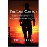 The Last Cowboy: The True Story of One of Dea's Most Decorated Undercover Agents - Tim Sellers