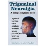 Trigeminal neuralgia: a complete guide book. Trigeminal neuralgia: causes, symptoms, treatments, surgery, - Robert Rymore