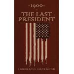 1900 or, The Last President: The Original 1896 Edition - Ingersoll Lockwood