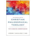 An Introduction to Christian Philosophical Theology: Faith Seeking Understanding - Stephen T. Davis