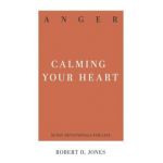 Anger: Calming Your Heart - Robert D. Jones