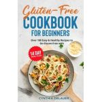 Gluten-Free Cookbook for Beginners - Over 100 Easy & Healthy Recipes to Go Gluten-Free with 14 Day Meal Plan - Cynthia Delauer