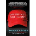 How the Right Lost Its Mind - Charles J. Sykes