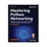 Mastering Python Networking - Fourth Edition: Utilize Python packages and frameworks for network automation, monitoring, cloud, and management - Eric Chou