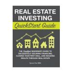 Real Estate Investing QuickStart Guide: The Simplified Beginner's Guide to Successfully Securing Financing, Closing Your First Deal, and Building Weal - Symon He