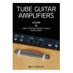Tube Guitar Amplifiers Volume 2: How to Repair, Modify & Build Guitar Amps - Igor S. Popovich