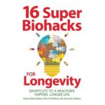 16 Super Biohacks for Longevity: Shortcuts to a Healthier, Happier, Longer Life - Robert Keith Wallace