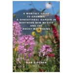 A Monthly Guide to Growing a Sensational Garden in Northern New Mexico and the Rocky Mountains - Nan Fischer