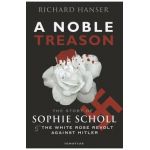 A Noble Treason: The Story of Sophie Scholl and the White Rose Revolt Against Hitler Vs the Revolt of the Munich Students Against Hitle - Richard Hanser