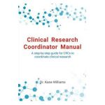 Clinical Research Coordinator Manual: A step-by-step guide for CRCs to coordinate clinical research - Kane Williams