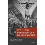 Confession of a Catholic Worker: Our Moment of Christian Witness - Larry Chapp