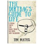 The Dirtbag's Guide to Life: Eternal Truth for Hiker Trash, Ski Bums, and Vagabonds - Tim Mathis