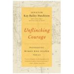 Unflinching Courage: Pioneering Women Who Shaped Texas - Kay Bailey Hutchison