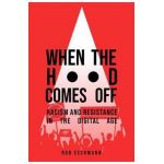 When the Hood Comes Off: Racism and Resistance in the Digital Age - Rob Eschmann