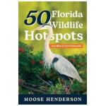 50 Florida Wildlife Hotspots: A Guide for Photographers and Wildlife Enthusiasts - Moose Henderson