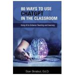80 Ways to Use ChatGPT in the Classroom: Using AI to Enhance Teaching and Learning - Stan Skrabut