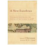 A New Eusebius: Documents Illustrating the History of the Church to Ad 337 - J. Stevenson