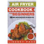 Air Fryer Cookbook for Beginners: 100 Simple and Delicious Recipes for Your Air Fryer - Lindsey Page