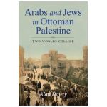 Arabs and Jews in Ottoman Palestine: Two Worlds Collide - Alan Dowty