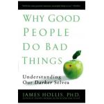 Why Good People Do Bad Things: Understanding Our Darker Selves - James Hollis