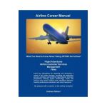 Airline Career Manual: What You Need to Know About Taking Off With the Airlines! - Kathleen Reiland