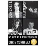 Concrete, Bulletproof, Invisible & Fried: My Life as a Revolting Cock - Christopher John Connelly