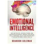 Emotional Intelligence: For a Better Life, success at work, and happier relationships. Improve Your Social Skills, Emotional Agility and Disco - Brandon Goleman