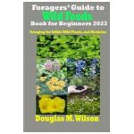 Foragers' Guide to Wild Foods Book for Beginners 2023: Foraging for Edible Wild Plants, and Medicine - Douglas M. Wilson