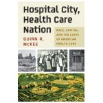 Hospital City, Health Care Nation: Race, Capital, and the Costs of American Health Care - Guian A. Mckee
