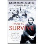 I Had to Survive: How a Plane Crash in the Andes Inspired My Calling to Save Lives - Roberto Canessa