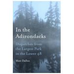 In the Adirondacks: Dispatches from the Largest Park in the Lower 48 - Matt Dallos