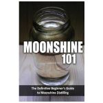 Moonshine 101: The Definitive Beginner's Guide to Moonshine Distilling - Walt Mccrae