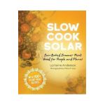 Slow Cook Solar: Sun-Baked Summer Meals Good for People and Planet - Lorraine Anderson