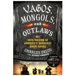 Vagos, Mongols, and Outlaws: My Infiltration of America's Deadliest Biker Gangs - Charles Falco