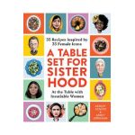 A Table Set for Sisterhood: 35 Recipes Inspired by 35 Female Icons - Ashley Schütz