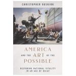 America and the Art of the Possible: Restoring National Vitality in an Age of Decay - Christopher Buskirk