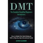 Dmt: The Complete Simplified Beginners Introductory (How to Make Dmt Spirit Molecule With a Step-by-step Instructional Guid - Jayne Olander