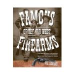 Famous Firearms of the Old West: From Wild Bill Hickok's Colt Revolvers To Geronimo's Winchester, Twelve Guns That Shaped Our History - Hal Herring