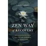 The Zen Way of Recovery: An Illuminated Path Out of the Darkness of Addiction - Laura Burges
