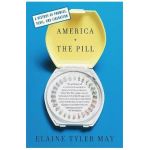 America and the Pill: A History of Promise, Peril, and Liberation - Elaine Tyler May