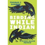 Birding While Indian: A Mixed-Blood Memoir - Thomas C. Gannon