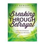Breaking Through Betrayal: and Recovering the Peace Within, 2nd Edition - Holli Kenley
