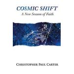 Cosmic Shift: A New Season of Faith - Christopher Paul Carter