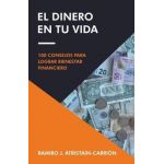 El Dinero En Tu Vida: 100 Consejos Para Lograr Bienestar Financiero - Ramiro J. Atristaín-carrión