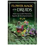 Flower Magic of the Druids: How to Craft Potions, Spells, and Enchantments - Jon G. Hughes
